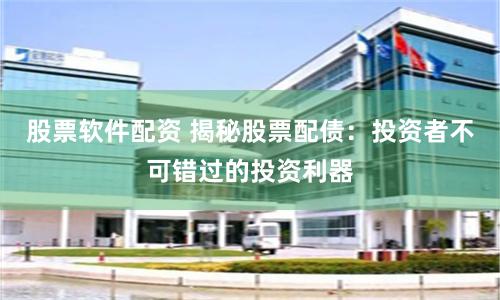 股票软件配资 揭秘股票配债：投资者不可错过的投资利器