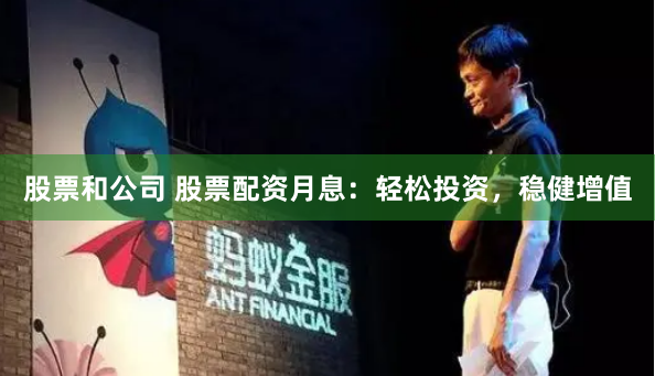 股票和公司 股票配资月息：轻松投资，稳健增值