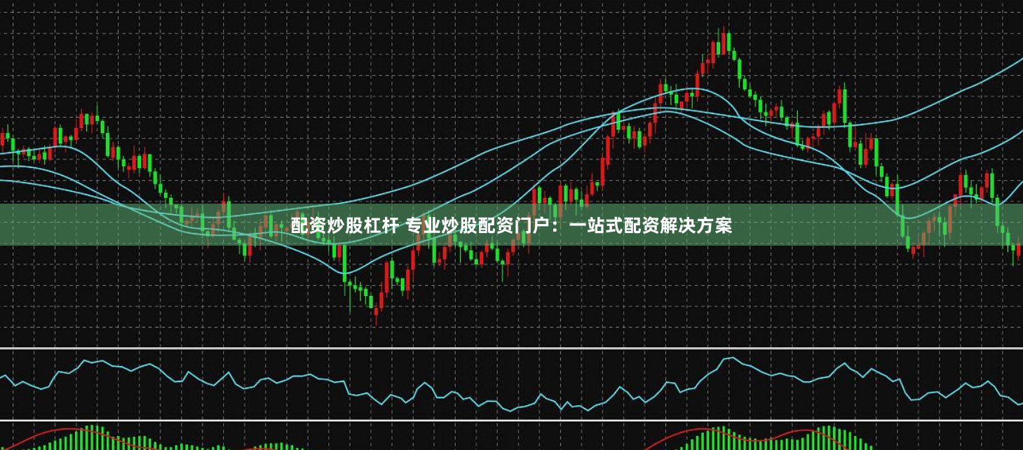 配资炒股杠杆 专业炒股配资门户：一站式配资解决方案