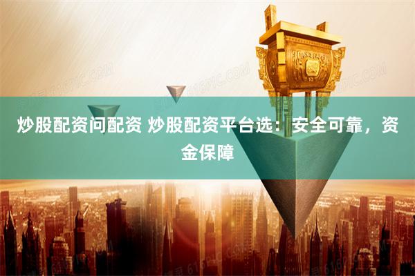 炒股配资问配资 炒股配资平台选：安全可靠，资金保障
