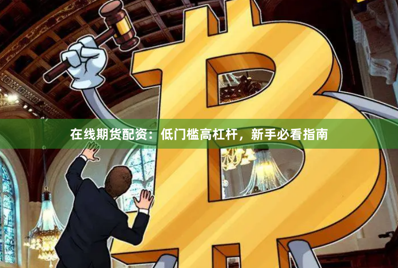 在线期货配资：低门槛高杠杆，新手必看指南